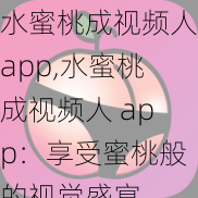 水蜜桃成视频人app,水蜜桃成视频人 app：享受蜜桃般的视觉盛宴