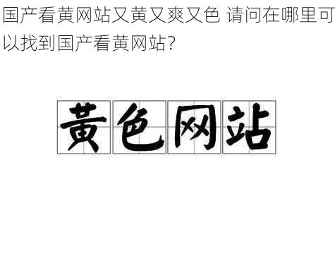 国产看黄网站又黄又爽又色 请问在哪里可以找到国产看黄网站？