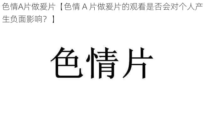 色情A片做爰片【色情 A 片做爰片的观看是否会对个人产生负面影响？】