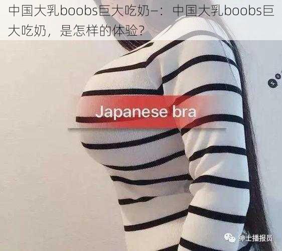 中国大乳boobs巨大吃奶—：中国大乳boobs巨大吃奶，是怎样的体验？