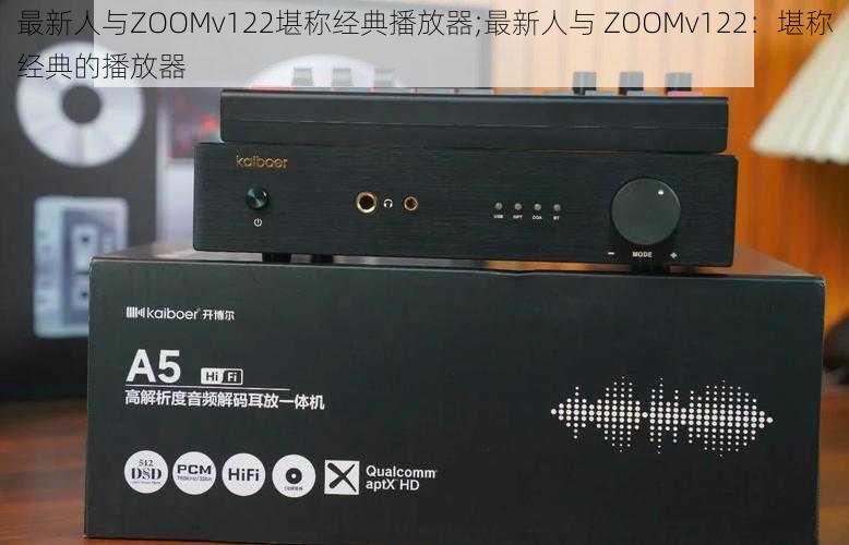 最新人与ZOOMv122堪称经典播放器;最新人与 ZOOMv122：堪称经典的播放器