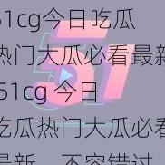 51cg今日吃瓜热门大瓜必看最新,51cg 今日吃瓜热门大瓜必看最新，不容错过