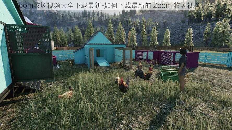 Zoom牧场视频大全下载最新-如何下载最新的 Zoom 牧场视频大全？