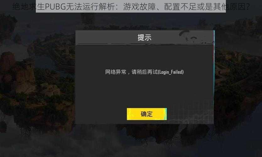 绝地求生PUBG无法运行解析：游戏故障、配置不足或是其他原因？