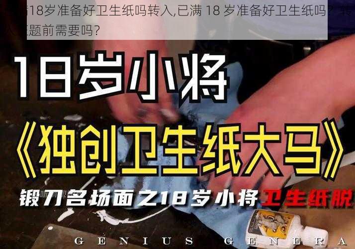 已满18岁准备好卫生纸吗转入,已满 18 岁准备好卫生纸吗？转入正题前需要吗？