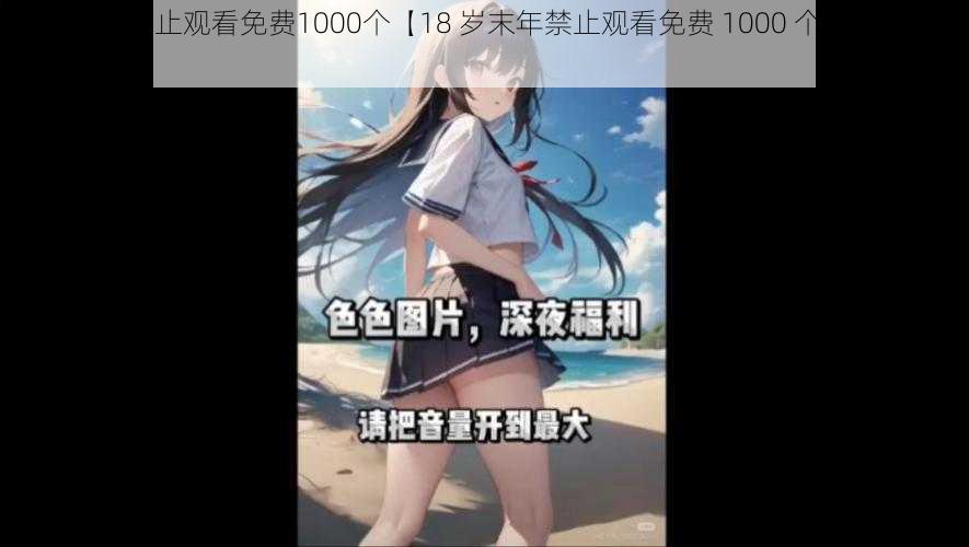 18岁末年禁止观看免费1000个【18 岁末年禁止观看免费 1000 个视频，是真的吗？】