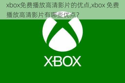 xbox免费播放高清影片的优点,xbox 免费播放高清影片有哪些优点？