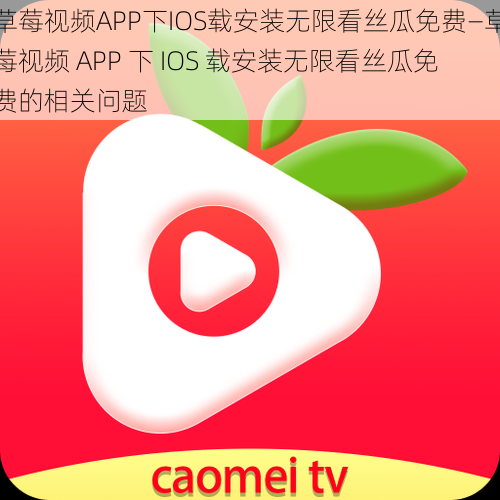 草莓视频APP下IOS载安装无限看丝瓜免费—草莓视频 APP 下 IOS 载安装无限看丝瓜免费的相关问题