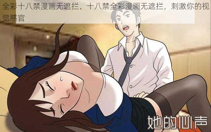 全彩十八禁漫画无遮拦、十八禁全彩漫画无遮拦，刺激你的视觉感官