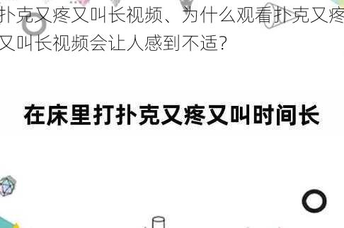 扑克又疼又叫长视频、为什么观看扑克又疼又叫长视频会让人感到不适？