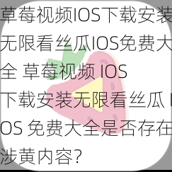 草莓视频IOS下载安装无限看丝瓜IOS免费大全 草莓视频 IOS 下载安装无限看丝瓜 IOS 免费大全是否存在涉黄内容？