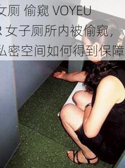 女厕 偷窥 VOYEUR 女子厕所内被偷窥，私密空间如何得到保障？