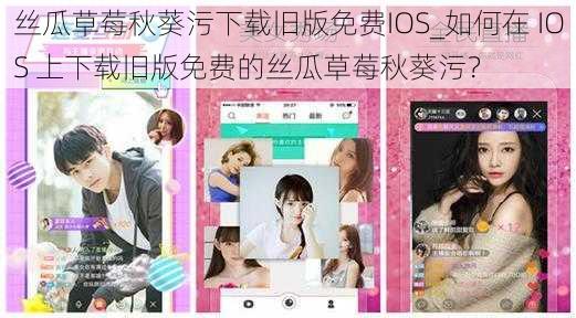 丝瓜草莓秋葵污下载旧版免费IOS_如何在 IOS 上下载旧版免费的丝瓜草莓秋葵污？