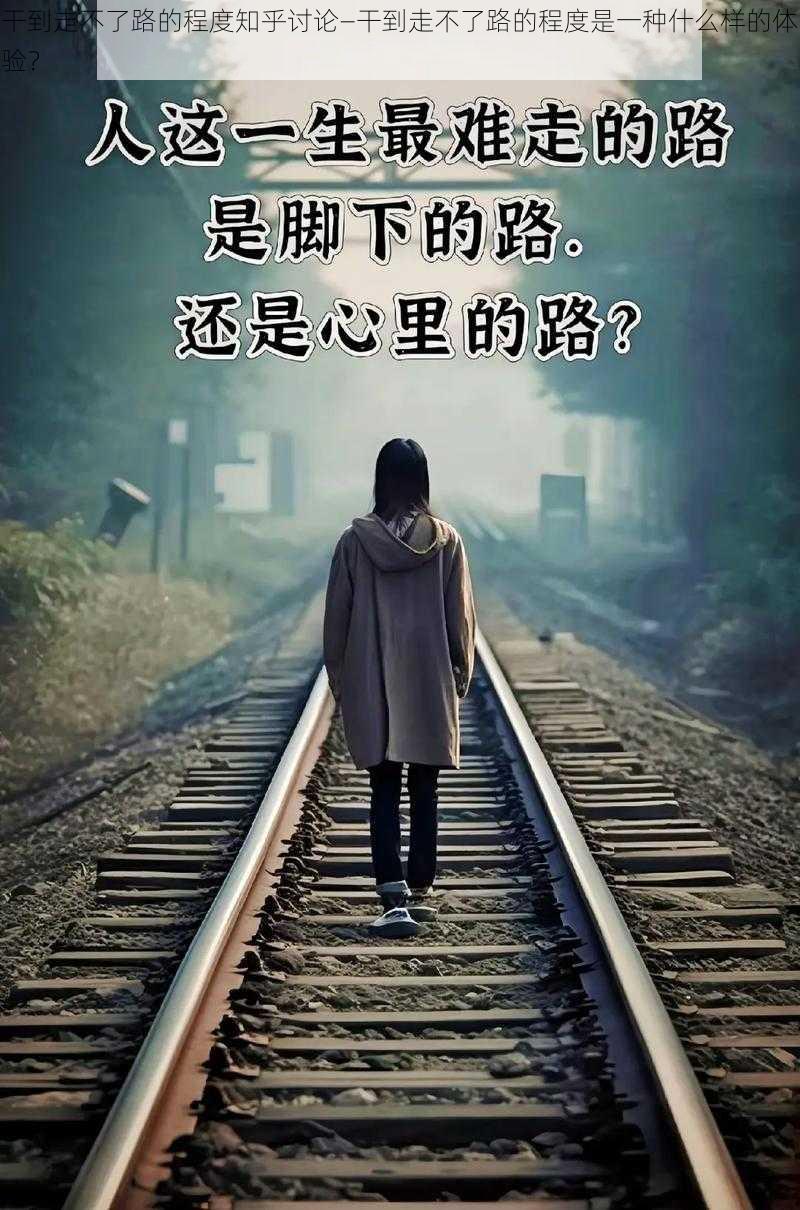 干到走不了路的程度知乎讨论—干到走不了路的程度是一种什么样的体验？