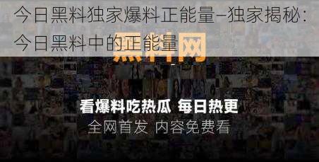 今日黑料独家爆料正能量—独家揭秘：今日黑料中的正能量