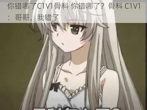 你错哪了C1V1骨科 你错哪了？骨科 C1V1：哥哥，我错了