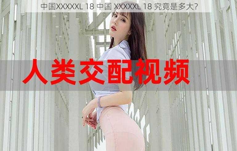 中国XXXXXL 18 中国 XXXXXL 18 究竟是多大？