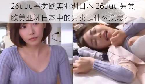 26uuu另类欧美亚洲日本 26uuu 另类欧美亚洲日本中的另类是什么意思？