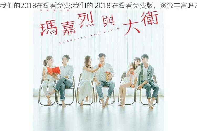 我们的2018在线看免费;我们的 2018 在线看免费版，资源丰富吗？