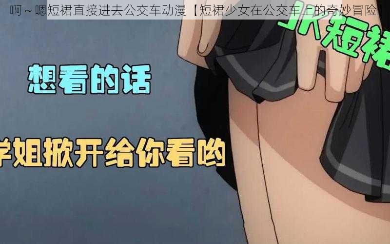 啊～嗯短裙直接进去公交车动漫【短裙少女在公交车上的奇妙冒险】