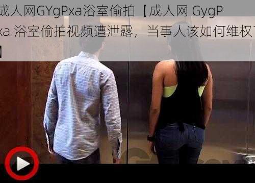 成人网GYgPxa浴室偷拍【成人网 GygPxa 浴室偷拍视频遭泄露，当事人该如何维权？】