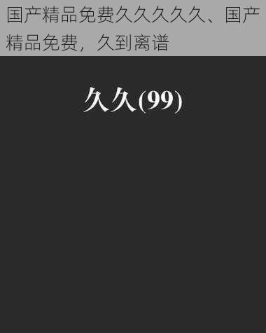 国产精品免费久久久久久、国产精品免费，久到离谱