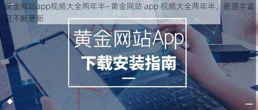 黄金网站app视频大全两年半—黄金网站 app 视频大全两年半，资源丰富且不断更新