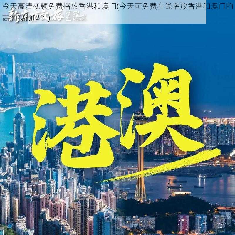 今天高清视频免费播放香港和澳门(今天可免费在线播放香港和澳门的高清视频吗？)