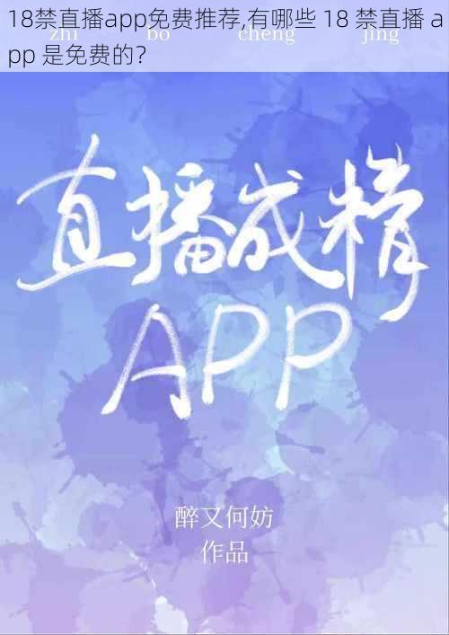 18禁直播app免费推荐,有哪些 18 禁直播 app 是免费的？