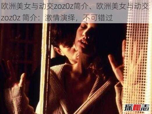 欧洲美女与动交zoz0z简介、欧洲美女与动交 zoz0z 简介：激情演绎，不可错过