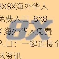 8X8X海外华人免费入口_8X8X 海外华人免费入口：一键连接全球资讯