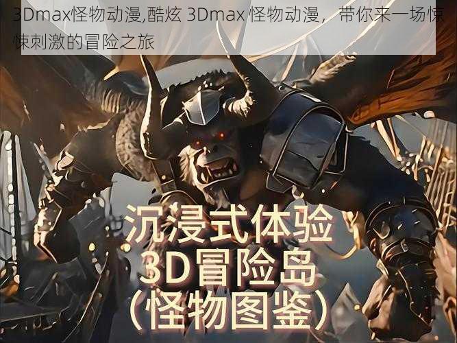 3Dmax怪物动漫,酷炫 3Dmax 怪物动漫，带你来一场惊悚刺激的冒险之旅