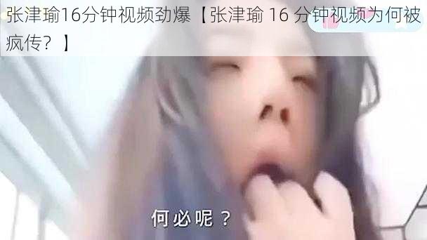 张津瑜16分钟视频劲爆【张津瑜 16 分钟视频为何被疯传？】