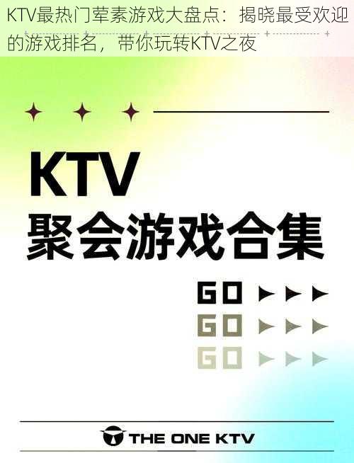 KTV最热门荤素游戏大盘点：揭晓最受欢迎的游戏排名，带你玩转KTV之夜