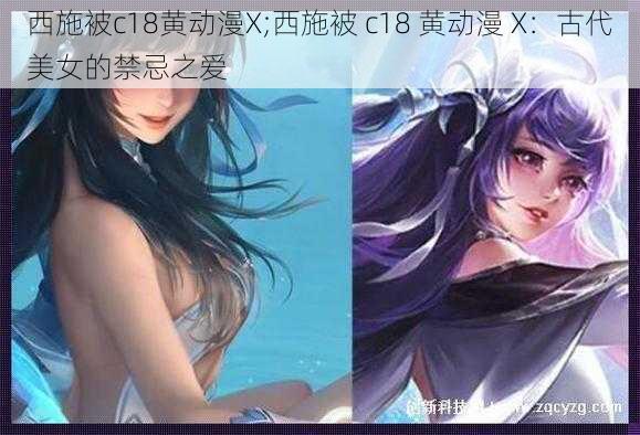 西施被c18黄动漫X;西施被 c18 黄动漫 X：古代美女的禁忌之爱