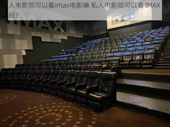 私人电影院可以看imax电影嘛 私人电影院可以看 IMAX 电影吗？