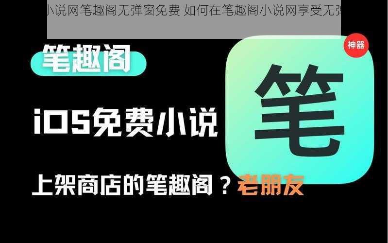 笔趣阁小说网笔趣阁无弹窗免费 如何在笔趣阁小说网享受无弹窗免费阅读？