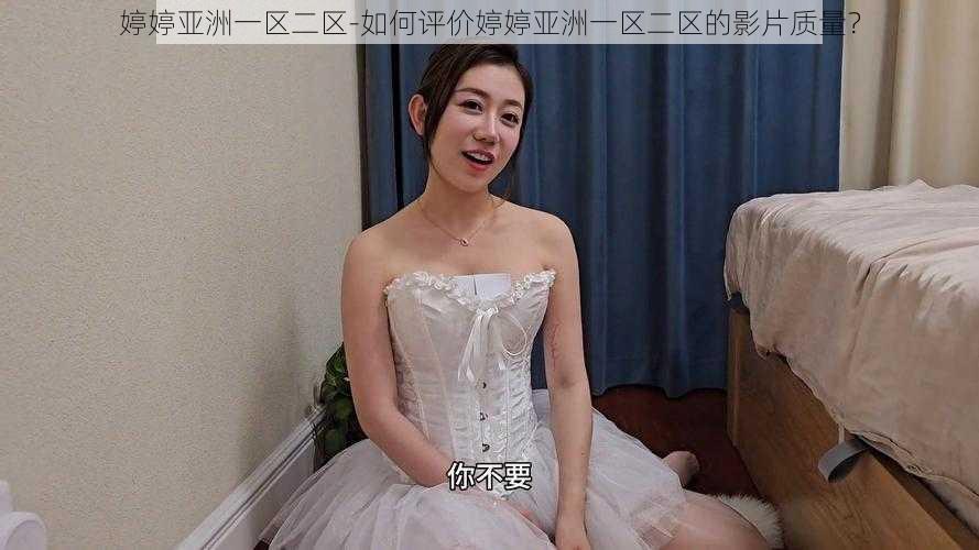 婷婷亚洲一区二区-如何评价婷婷亚洲一区二区的影片质量？