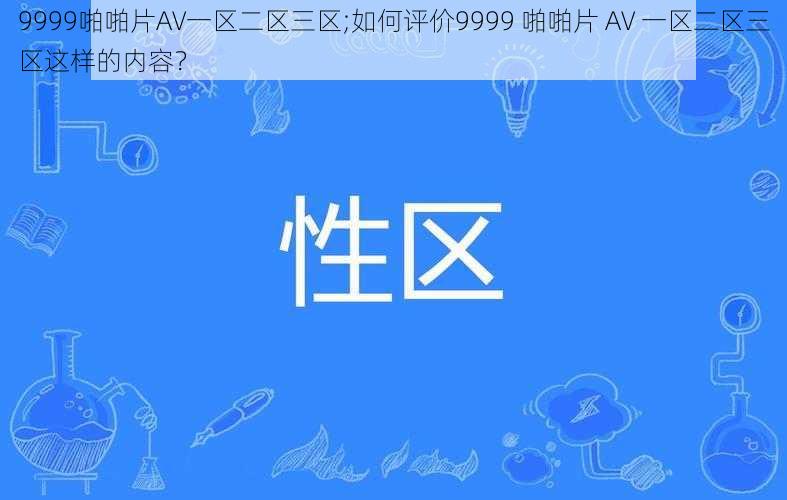 9999啪啪片AV一区二区三区;如何评价9999 啪啪片 AV 一区二区三区这样的内容？