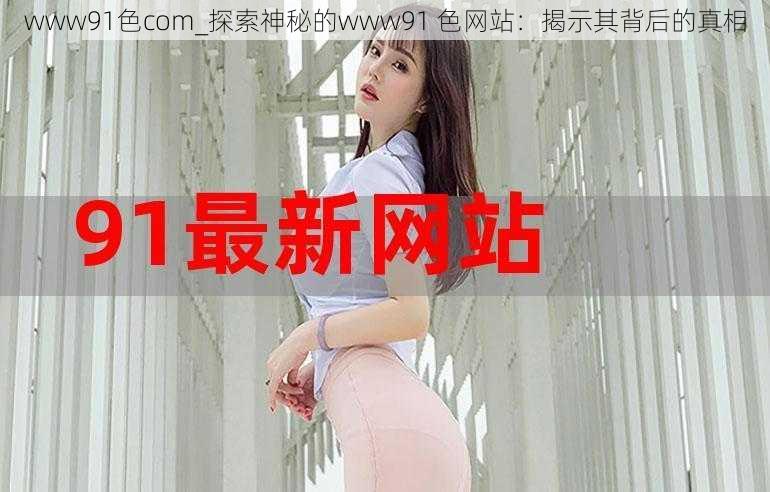 www91色com_探索神秘的www91 色网站：揭示其背后的真相