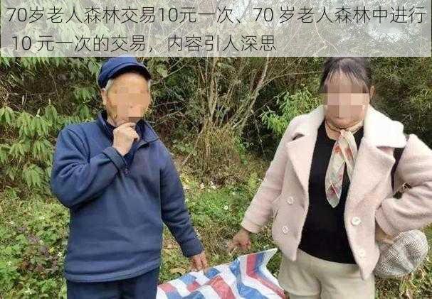 70岁老人森林交易10元一次、70 岁老人森林中进行 10 元一次的交易，内容引人深思