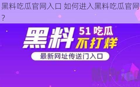 黑料吃瓜官网入口 如何进入黑料吃瓜官网？