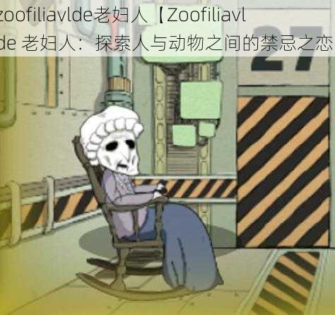 zoofiliavlde老妇人【Zoofiliavlde 老妇人：探索人与动物之间的禁忌之恋】