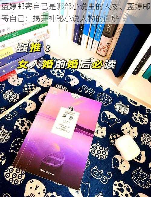 蓝婷邮寄自己是哪部小说里的人物、蓝婷邮寄自己：揭开神秘小说人物的面纱