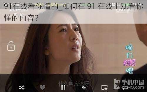 91在线看你懂的_如何在 91 在线上观看你懂的内容？