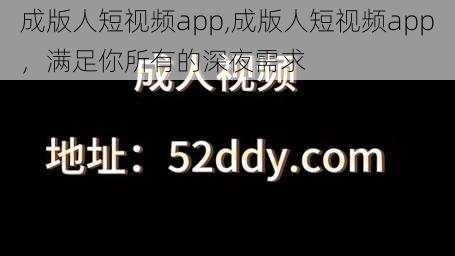 成版人短视频app,成版人短视频app，满足你所有的深夜需求