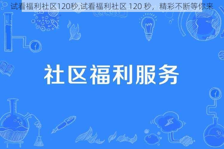 试看福利社区120秒,试看福利社区 120 秒，精彩不断等你来