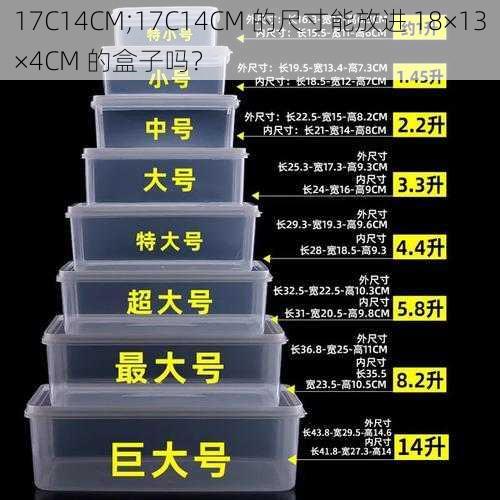 17C14CM;17C14CM 的尺寸能放进 18×13×4CM 的盒子吗？