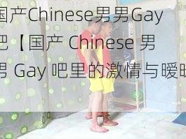 国产Chinese男男Gay吧【国产 Chinese 男男 Gay 吧里的激情与暧昧】