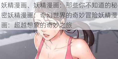 妖精漫画、妖精漫画：那些你不知道的秘密妖精漫画：奇幻世界的奇妙冒险妖精漫画：超越想象的奇妙之旅